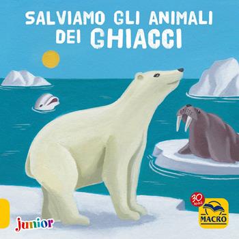 Salviamo gli animali dei ghiacci - Christophe Boncens - Libro Macro Junior 2017 | Libraccio.it