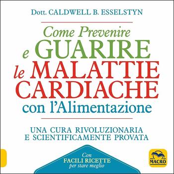 Come prevenire e guarire le malattie cardiache con l'alimentazione. Oltre 150 ricette facili e gustose - Caldwell B. Esselstyn - Libro Gruppo Editoriale Macro 2018 | Libraccio.it