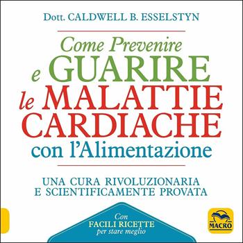 Come prevenire e guarire le malattie cardiache con l'alimentazione. Oltre 150 ricette facili e gustose - Caldwell B. Esselstyn - Libro Macro Edizioni 2018 | Libraccio.it