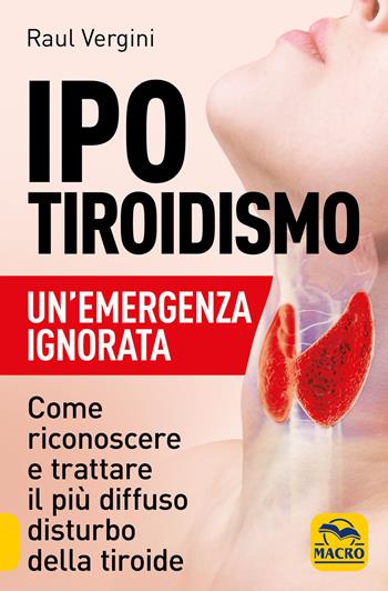 Ipotiroidismo. Un'emergenza ignorata. Come riconoscere e trattare il pù diffuso disturbo della tiroide - Raul Vergini - Libro Macro Edizioni 2021, La biblioteca del benessere | Libraccio.it