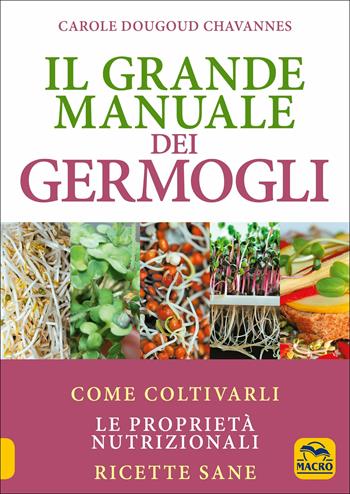 Il grande manuale dei germogli. Come coltivarli. Le proprietà nutrizionali. Ricette sane - Carole Dougoud Chavannes - Libro Macro Edizioni 2018, Salute e alimentazione | Libraccio.it