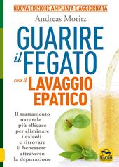 Guarire il fegato con il lavaggio epatico. Il trattamento naturale più efficace per eliminare i calcoli e ritrovare il benessere attraverso la depurazione. Nuova ediz.