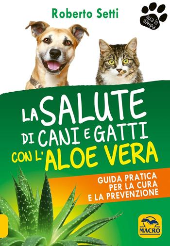 La salute di cani e gatti con l'aloe vera. Guida pratica per la cura e la prevenzione - Roberto Setti - Libro Gruppo Editoriale Macro 2018, Qua la zampa | Libraccio.it