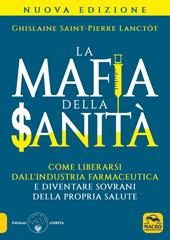 La mafia della sanità. Come liberarsi dall'industria farmaceutica e diventare sovrani della propria salute