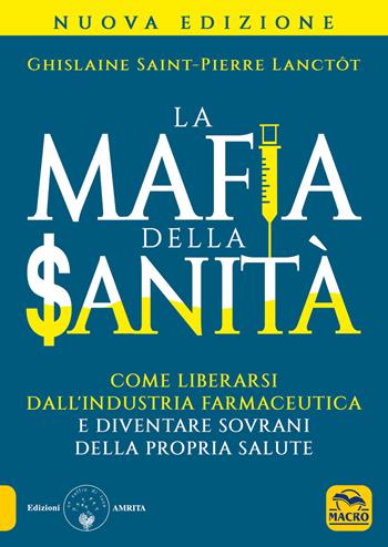 La mafia della sanità. Come liberarsi dall'industria farmaceutica e diventare sovrani della propria salute - Ghislaine Saint-Pierre Lanctôt - Libro Gruppo Editoriale Macro 2019, Ciò che i dottori non dicono | Libraccio.it