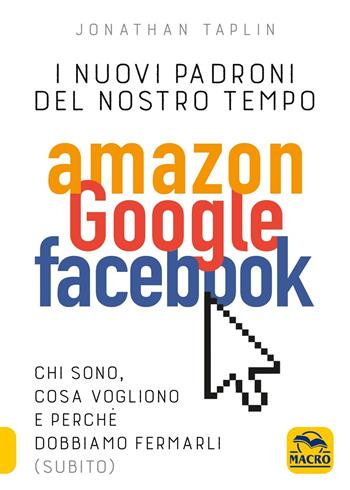 I nuovi sovrani del nostro tempo. Amazon, Google, Facebook. Cosa vogliono? Vanno fermati? - Jonathan Taplin - Libro Macro Edizioni 2018, Verità nascoste | Libraccio.it