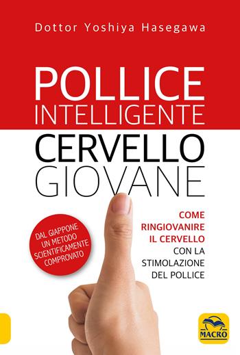 Pollice intelligente. Cervello giovane. Come ringiovanire il cervello con la stimolazione del pollice - Yoshiya Hasegawa - Libro Macro Edizioni 2018, La biblioteca del benessere | Libraccio.it