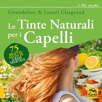 Le tinte naturali per i capelli. 75 ricette fai da te a base vegetale - Gwendoline Clergeaud, Lionel Clergeaud - Libro Gruppo Editoriale Macro 2018, Il filo verde di Arianna | Libraccio.it