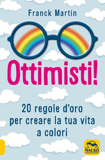 Ottimisti! 20 regole d'oro per creare la tua vita a colori - Franck Martin - Libro Macro Edizioni 2019, Essere Felici | Libraccio.it