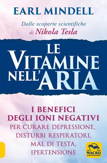 Le vitamine nell'aria. I benefici degli ioni negativi per curare depressione, disturbi respiratori, mal di testa, ipertensione - Earl Mindell - Libro Gruppo Editoriale Macro 2019, La biblioteca del benessere | Libraccio.it