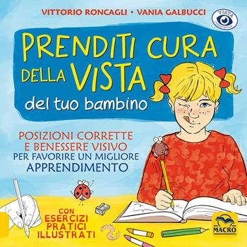 Prenditi cura della vista del tuo bambino. Posizioni corrette e benessere visivo per favorire un miglior apprendimento - Vittorio Roncagli, Vania Galbucci - Libro Macro Edizioni 2019, Vista consapevole | Libraccio.it