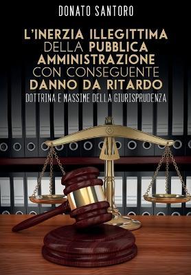 L' inerzia illegittima della pubblica amministrazione con conseguente danno da ritardo. Dottrina e massime della giurisprudenza - Donato Santoro - Libro Youcanprint 2015 | Libraccio.it