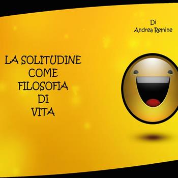 La solitudine come filosofia di vita - Andrea Remine - Libro Youcanprint 2015 | Libraccio.it