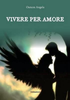 Vivere per amore - Angela Oancea - Libro Youcanprint 2015 | Libraccio.it