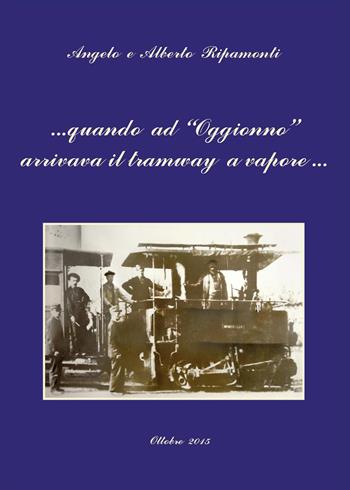 Quando ad Oggionno arrivava il tramway a vapore... - Alberto Ripamonti, Angelo Ripamonti - Libro Youcanprint 2015 | Libraccio.it