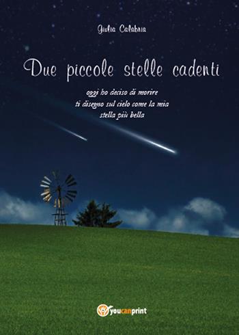 Due piccole stelle cadenti. Oggi ho deciso di morire, ti disegno sul cielo come la mia stella più bella - Giulia Calabria - Libro Youcanprint 2015 | Libraccio.it