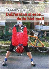 Dall'eroina si esce... dalla bici mai! - Nanni Dietrich - Libro Youcanprint 2015, Tempo libero | Libraccio.it