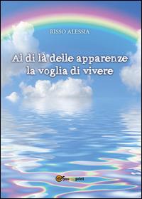 Al di là delle apparenze la voglia di vivere - Alessia Risso - Libro Youcanprint 2015, Narrativa | Libraccio.it