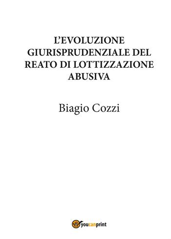 L' evoluzione giurisprudenziale del reato di lottizzazione abusiva - Biagio Cozzi - Libro Youcanprint 2015 | Libraccio.it