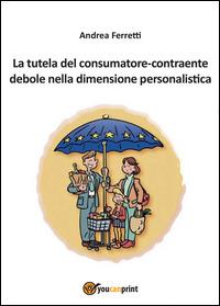 La tutela del consumatore contraente debole nella dimensione personalistica - Andrea Ferretti - Libro Youcanprint 2015, Saggistica | Libraccio.it