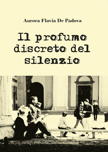 Il profumo discreto del silenzio - Aurora Flavia De Padova - Libro Youcanprint 2015, Poesia | Libraccio.it