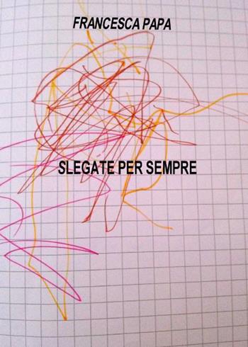 Slegate per sempre - Francesca Papa - Libro Youcanprint 2015 | Libraccio.it