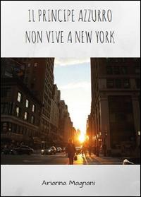 Il principe azzurro non vive a New York - Arianna Magnani - Libro Youcanprint 2015 | Libraccio.it