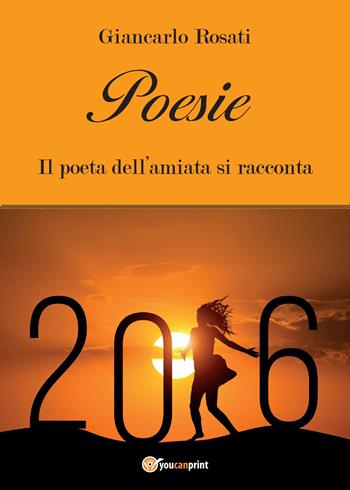 Poesie. Il poeta dell'Amiata si racconta - Giancarlo Rosati - Libro Youcanprint 2015 | Libraccio.it