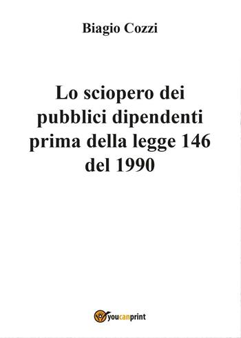 Lo sciopero dei pubblici dipendenti prima della legge 146 del 1990 - Biagio Cozzi - Libro Youcanprint 2017 | Libraccio.it