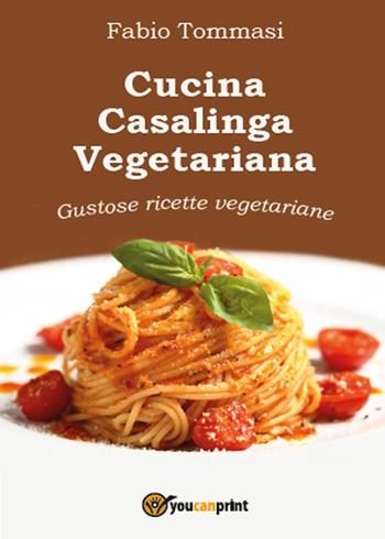 Cucina casalinga vegetariana. Gustose ricette vegetariane - Fabio Tommasi - Libro Youcanprint 2015 | Libraccio.it