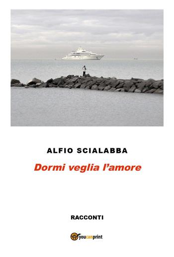 Dormi veglia l'amore - Alfio Scialabba - Libro Youcanprint 2015 | Libraccio.it