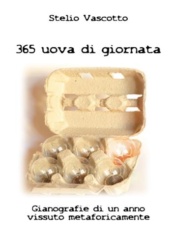 365 uova di giornata. Gianografie di un anno vissuto metaforicamente - Stelio Vascotto - Libro Youcanprint 2015 | Libraccio.it