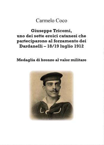 Giuseppe Tricomi, uno dei sette eroici catanesi che parteciparono al forzamento dei Dardanelli 18/19 luglio 1912 - Carmelo Coco - Libro Youcanprint 2015, Saggistica | Libraccio.it