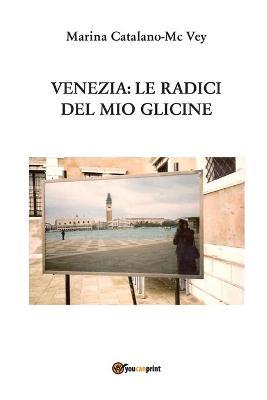 Venezia: le radici del mio glicine - Marina Catalano-McVey - Libro Youcanprint 2015 | Libraccio.it
