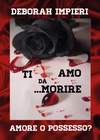 Ti amo da morire. Amore o possesso? - Deborah Impieri - Libro Youcanprint 2015, Saggistica | Libraccio.it