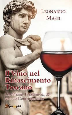 Il vino nel Rinascimento toscano. L'inebriante fondamenta del mondo contemporaneo - Leonardo Massi - Libro Youcanprint 2015 | Libraccio.it