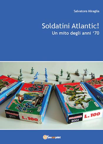 Soldatini Atlantic! Un mito degli anni '70 - Salvatore Miraglia - Libro Youcanprint 2015, Hobby e sport | Libraccio.it