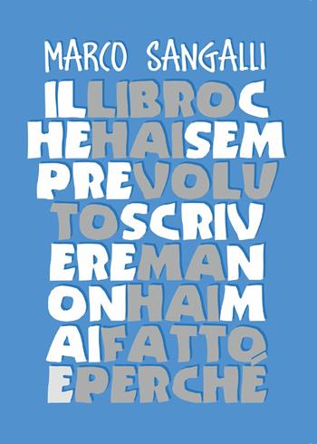 Il libro che hai sempre voluto scrivere ma non hai mai fatto e perché - Marco Sangalli - Libro Youcanprint 2015 | Libraccio.it