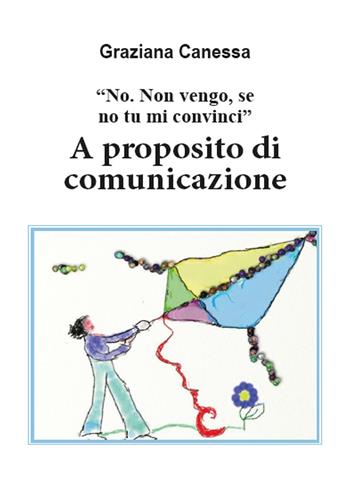 «No. Non vengo, se no tu mi convinci». A proposito di comunicazione - Graziana Canessa - Libro Youcanprint 2015, Saggistica | Libraccio.it