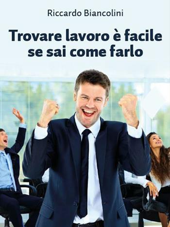 Trovare lavoro è facile se sai come farlo - Riccardo Biancolini - Libro Youcanprint 2016, Manualistica | Libraccio.it