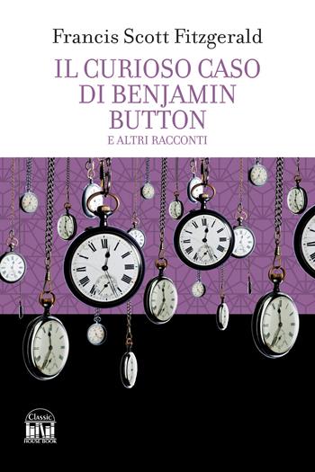 Il curioso caso di Benjamin Button e altri racconti - Francis Scott Fitzgerald - Libro 2M 2024, Classic House Book | Libraccio.it