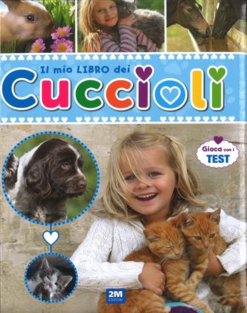 Il mio libro dei cuccioli. Un libro per scoprire e conoscere il mondo dei cuccioli... con tante immagini, curiosità e test  - Libro 2M 2016 | Libraccio.it