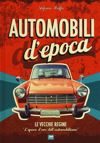Automobili d'epoca. Ediz. a colori - Stefano Roffo - Libro 2M 2017 | Libraccio.it