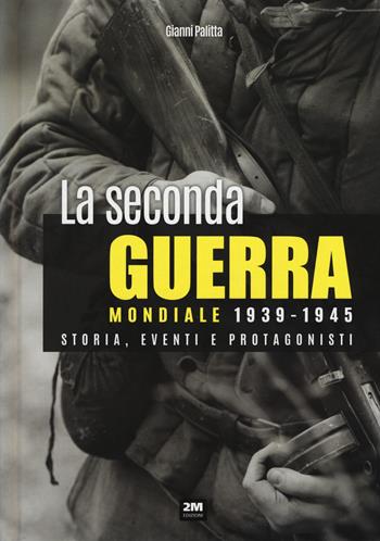 La seconda guerra mondiale. Storia, eventi, protagonisti (1939-1945) - Gianni Palitta - Libro 2M 2017 | Libraccio.it