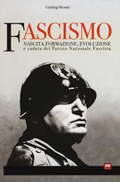 Fascismo. Nascita, formazione, evoluzione e caduta del partito nazionale fascista