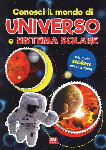 Conosci il mondo di universo e sistemi solari. Con adesivi. Ediz. a colori  - Libro 2M 2017, Leggo e imparo | Libraccio.it