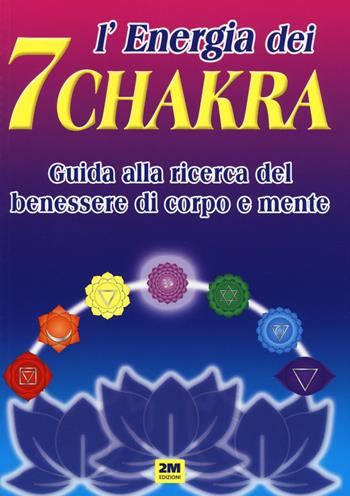 L'energia dei 7 chakra. Guida alla ricerca del benessere di corpo e mente. Ediz. a colori  - Libro 2M 2018 | Libraccio.it