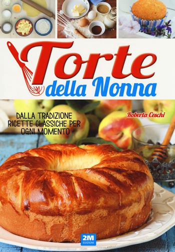 Torte della nonna. Dalla tradizione ricette classiche per ogni momento - Roberta Ceschi - Libro 2M 2018 | Libraccio.it