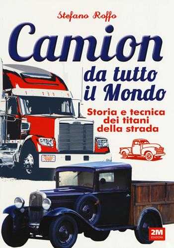 Camion da tutto il mondo. Storia e tecnica dei titani della strada. Ediz. a colori - Stefano Roffo - Libro 2M 2018 | Libraccio.it