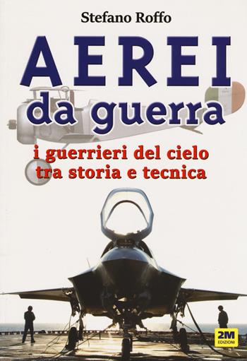 Aerei da guerra. I guerrieri del cielo tra storia e tecnica. Ediz. illustrata - Stefano Roffo - Libro 2M 2019 | Libraccio.it